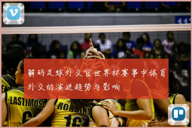解码足球外交官世界杯赛事中体育外交的演进趋势与影响