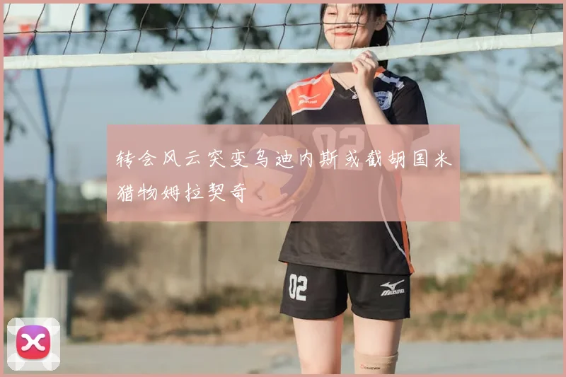 转会风云突变乌迪内斯或截胡国米猎物姆拉契奇