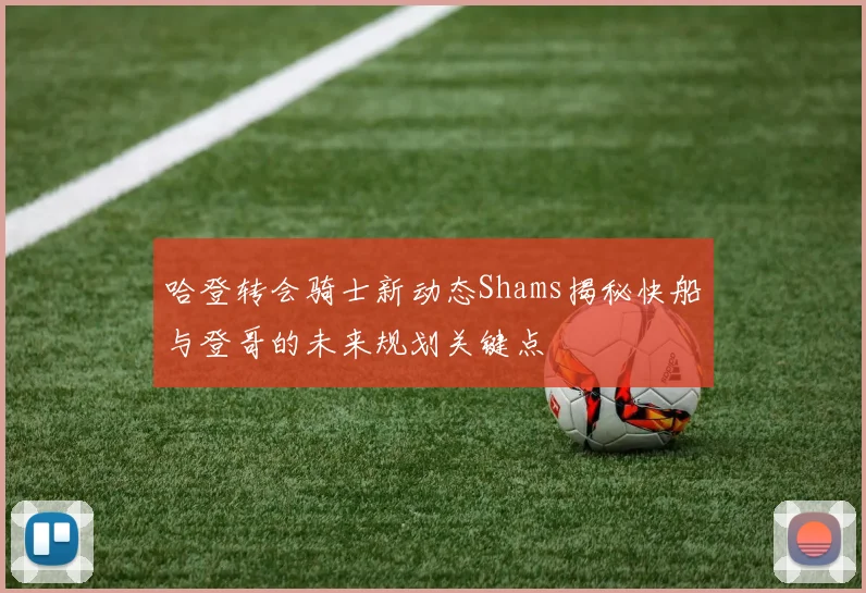 哈登转会骑士新动态Shams揭秘快船与登哥的未来规划关键点