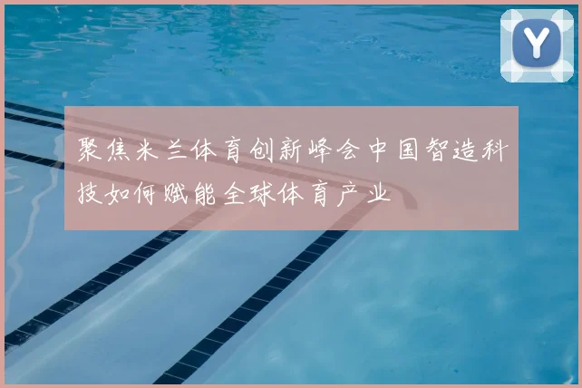 聚焦米兰体育创新峰会中国智造科技如何赋能全球体育产业