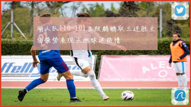 湖人队110-101击败鹈鹕取三连胜主场强势表现点燃球迷热情