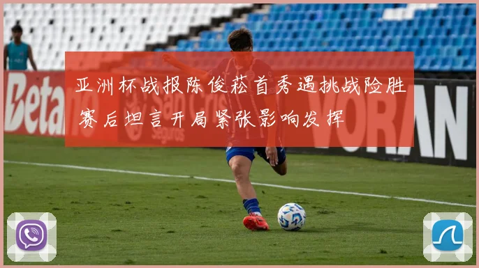 亚洲杯战报陈俊菘首秀遇挑战险胜 赛后坦言开局紧张影响发挥